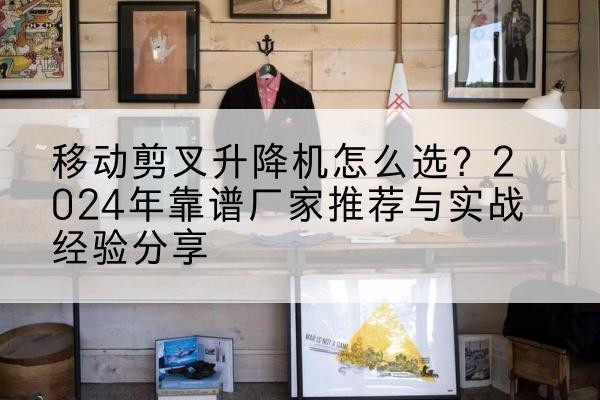 兴庆升降平台厂家推荐-移动剪叉升降机怎么选？2024年靠谱厂家推荐与实战经验分享