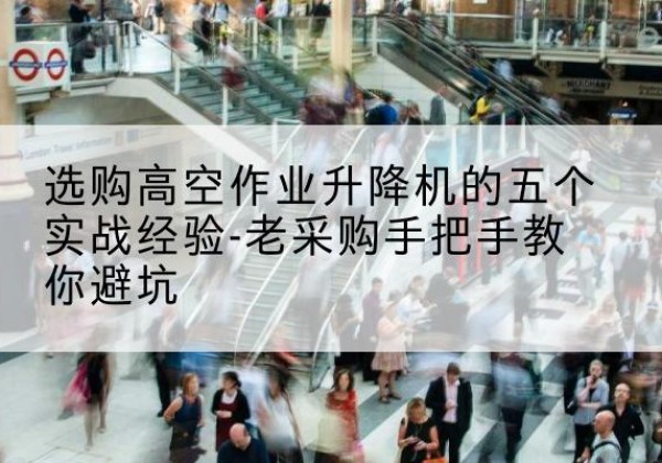兴庆高空作业升降机厂家-选购高空作业升降机的五个实战经验-老采购手把手教你避坑