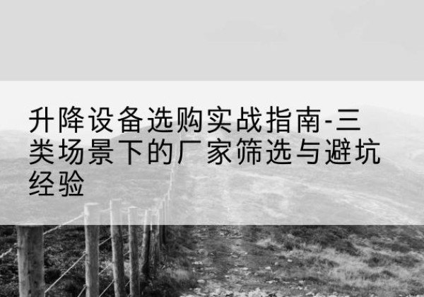 兴庆移动式升降机厂家推荐-升降设备选购实战指南-三类场景下的厂家筛选与避坑经验