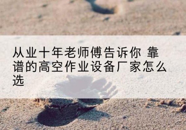 兴庆高空作业升降机厂家推荐-从业十年老师傅告诉你 靠谱的高空作业设备厂家怎么选