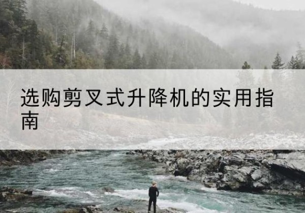兴庆剪叉式升降机怎么选-选购剪叉式升降机的实用指南
